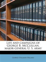 Life and campaigns of George B. McClellan, major-general U. S. army,1177702061,9781177702065