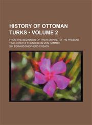History of Ottoman Turks (Volume 2); From the Beginning of Their Empire to the Present Time. Chiefly Founded on Von Hammer,1150801808,9781150801808