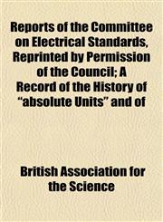 Reports of the Committee on Electrical Standards, Reprinted by Permission of the Council; A Record of the History of "absolute Units" and of,1152802070,9781152802070