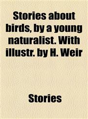 Stories about Birds, by a Young Naturalist. with Illustr. by H. Weir,1458853888,9781458853882