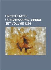 United States Congressional Serial Set Volume 3224,123406894X,9781234068943