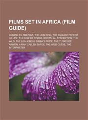 Films set in Africa (Film Guide) Coming to America, The Lion King, The English Patient, G.I. Joe: The Rise of Cobra, Roots, 24: Redemption, The Wild, The Lion King II: Simba's Pride, The Tuskegee Airmen, A Man Called Sarge,1156471109,9781156471104