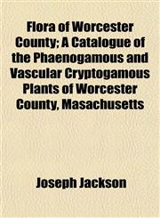 Flora of Worcester County; A Catalogue of the Phaenogamous and Vascular Cryptogamous Plants of Worcester County, Masachusetts,1154707784,9781154707786