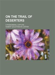 On the Trail of Deserters; A Phenomenal Capture,1154556859,9781154556858