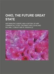 Ohio, the future great state; her manufacturers, and a history of her commercial cities, Cincinnati and Cleveland,1236462491,9781236462497