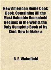 New American Home Cook Book, Containing All the Most Valuable Household Recipes in the World. the Only Complete Book of Its Kind. How to Make a,115267773X,9781152677739