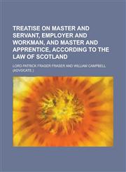 Treatise on Master and Servant, Employer and Workman, and Master and Apprentice, According to the Law of Scotland,1236768477,9781236768476