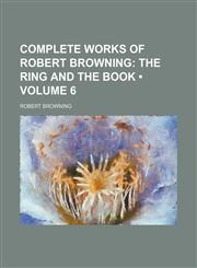 Complete Works of Robert Browning (Volume 6); The Ring and the Book,1154251500,9781154251500
