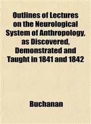 Outlines of Lectures on the Neurological System of Anthropology, as Discovered, Demonstrated and Taught in 1841 and 1842,1151769509,9781151769503
