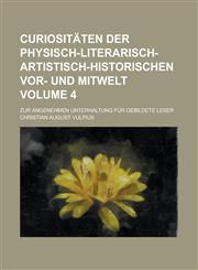 Curiositäten der physisch-literarisch-artistisch-historischen Vor- und Mitwelt; zur angenehmen Unterhaltung für gebildete Leser Volume 4,1130712168,9781130712162