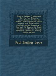 Electric Railway Troubles and How to Find Them A Comprehensive Treatise On Motors, Motor Operation, Motor Repairs, Car Break-Downs, Control Systems, Repairing of Control, Air Brakes, Air Brake Troubles, and Electric Railway Operation Generally - Primary,1295851067,9781295851065