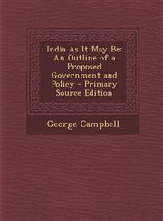 India As It May Be An Outline of a Proposed Government and Policy - Primary Source Edition,129426267X,9781294262671