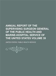 Annual report of the Supervising Surgeon General of the Public Health and Marine-Hospital Service of the United States Volume 39,1234292440,9781234292447