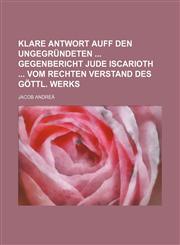Klare Antwort auff den ungegründeten  Gegenbericht Jude Iscarioth  vom rechten Verstand des göttl. werks,1231202696,9781231202692