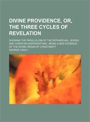Divine providence, or, The three cycles of revelation; showing the parallelism of the patriarchal, Jewish, and Christian dispensations  being a new evidence of the divine origin of Christianity,1150342242,9781150342240