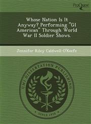 Whose Nation Is It Anyway? Performing "GI American" Through World War II Soldier Shows.,124909027X,9781249090274