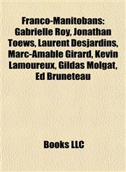 Franco-Manitobans Gabrielle Roy, Jonathan Toews, Laurent Desjardins, Marc-Amable Girard, Kevin Lamoureux, Gildas Molgat, Ed Bruneteau,1155743423,9781155743424
