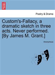 Custom's-Fallacy, a dramatic sketch in three acts. Never performed. [By James M. Grant.],1241069875,9781241069872