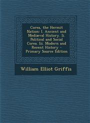 Corea, the Hermit Nation I. Ancient and Mediaeval History. II. Political and Social Corea. III. Modern and Recent History - Primary Source Edit,1295504618,9781295504619
