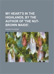 My Heart's in the Highlands, by the Author of 'the Nut-Brown Maids'.,1150274611,9781150274619