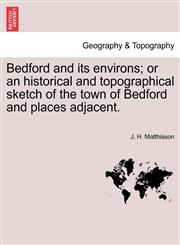 Bedford and its environs; or an historical and topographical sketch of the town of Bedford and places adjacent.,1241599440,9781241599447