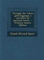Through the Yukon Gold Diggings; A Narrative of Personal Travel - Primary Source Edition,1294623141,9781294623144