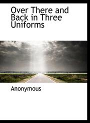 Over There and Back in Three Uniforms,111597887X,9781115978873