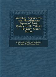 Speeches, Arguments, and Miscellaneous Papers of David Dudley Field, Volume 1 - Primary Source Edition,1295425246,9781295425242