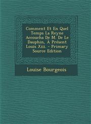 Comment Et En Quel Temps La Reyne Accoucha De M. De Le Dauphin, À Présent Louis Xiii. - Primary Source Edition,1293029904,9781293029909
