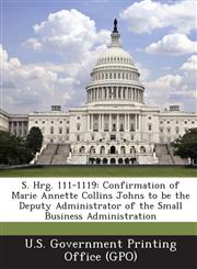 S. Hrg. 111-1119 Confirmation of Marie Annette Collins Johns to be the Deputy Administrator of the Small Business Administration,1287593801,9781287593805