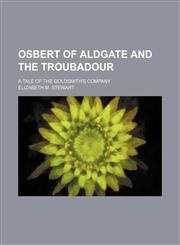 Osbert of Aldgate and the Troubadour; A Tale of the Goldsmith's Company,1151643602,9781151643605