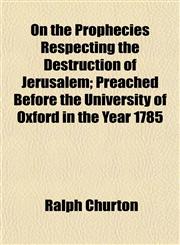 On the Prophecies Respecting the Destruction of Jerusalem; Preached Before the University of Oxford in the Year 1785,1152030574,9781152030572
