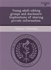 Young adult sibling groups and disclosure Implications of sharing private information.,1244103756,9781244103757