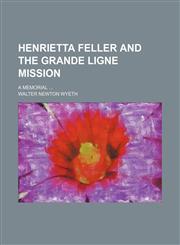 Henrietta Feller and the Grande Ligne Mission; A Memorial,1150920262,9781150920264