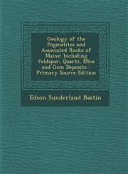 Geology of the Pegmatites and Associated Rocks of Maine Including Feldspar, Quartz, Mica and Gem Deposits - Primary Source Edition,1295715775,9781295715770