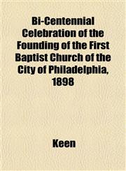 Bi-Centennial Celebration of the Founding of the First Baptist Church of the City of Philadelphia, 1898,1151918938,9781151918932