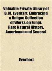 Valuable Private Library of B. M. Everhart; Embracing a Unique Collection of Works on Fungi, Rare Natural History, Americana and General,1153199505,9781153199506