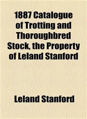 1887 Catalogue of Trotting and Thoroughbred Stock, the Property of Leland Stanford,1155036158,9781155036151