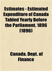 Estimates - Estimated Expenditure of Canada Tabled Yearly Before the Parliament, 1896 (1896),1153475510,9781153475518