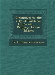 Ordinances of the city of Pasadena, California ..  - Primary Source Edition,1293344230,9781293344231