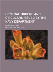 General orders and circulars issued by the Navy Department; from 1863 to 1887,1130181219,9781130181210