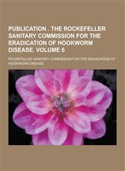 Publication . the Rockefeller Sanitary Commission for the Eradication of Hookworm Disease Volume 6,1230413502,9781230413501