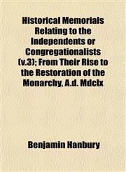 Historical Memorials Relating to the Independents or Congregationalists (v.3); From Their Rise to the Restoration of the Monarchy, A.d. Mdclx,1152942344,9781152942349
