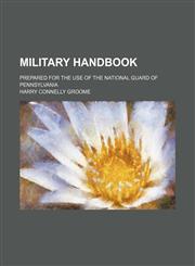 Military handbook; prepared for the use of the National Guard of Pennsylvania,1130810674,9781130810677
