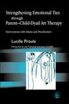 Strengthening Emotional Ties Through Parent-child Dyad Art Therapy Interventions with Infants and Preschoolers,1843107139,9781843107132