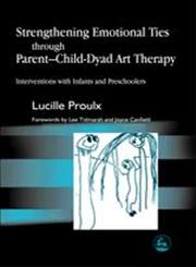 Strengthening Emotional Ties Through Parent-child Dyad Art Therapy Interventions with Infants and Preschoolers,1843107139,9781843107132