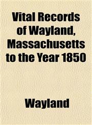 Vital Records of Wayland, Massachusetts to the Year 1850,1153205173,9781153205177