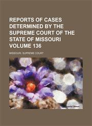 Reports of cases determined by the Supreme Court of the state of Missouri Volume 136,1154283135,9781154283136