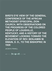 Bird's eye view of the general conference of the African Methodist Episcopal Zion Church, with observations on the progress of the colored people of Louisville, Kentucky, and a history of the movement looking toward the elevation of Rev. Benjamin W.,1130448894,9781130448894