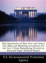 Data Summaries of Base Year and Future Year Mass and Modeling Inventories for the Tier 2 Final Rulemaking Printed on Recycled Paper Detailed Report,1249568900,9781249568902